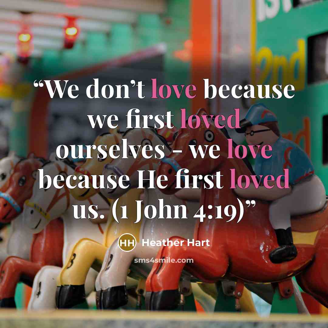 “We don’t love because we first loved ourselves - we love because He first loved us. (1 John 4:19)” quote by Heather Hart