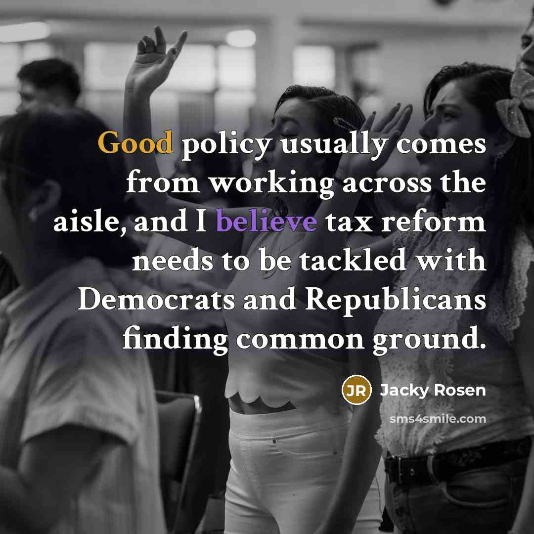 “Good policy usually comes from working across the aisle, and I believe tax reform needs to be tackled with Democrats and Republicans finding common ground.” quote by Jacky Rosen