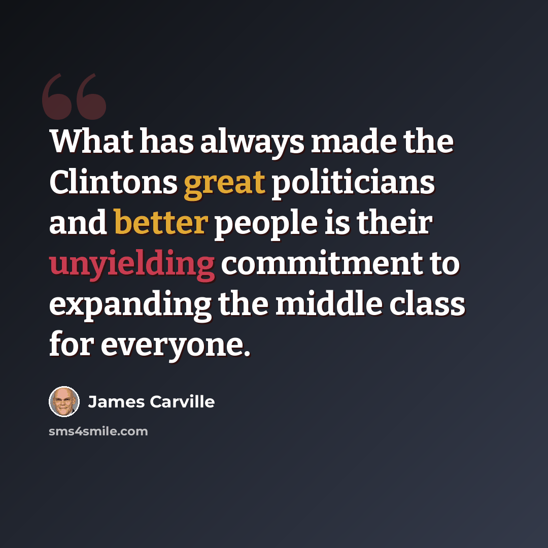“What has always made the Clintons great politicians and better people is their unyielding commitment to expanding the middle class for everyone.” quote by James Carville