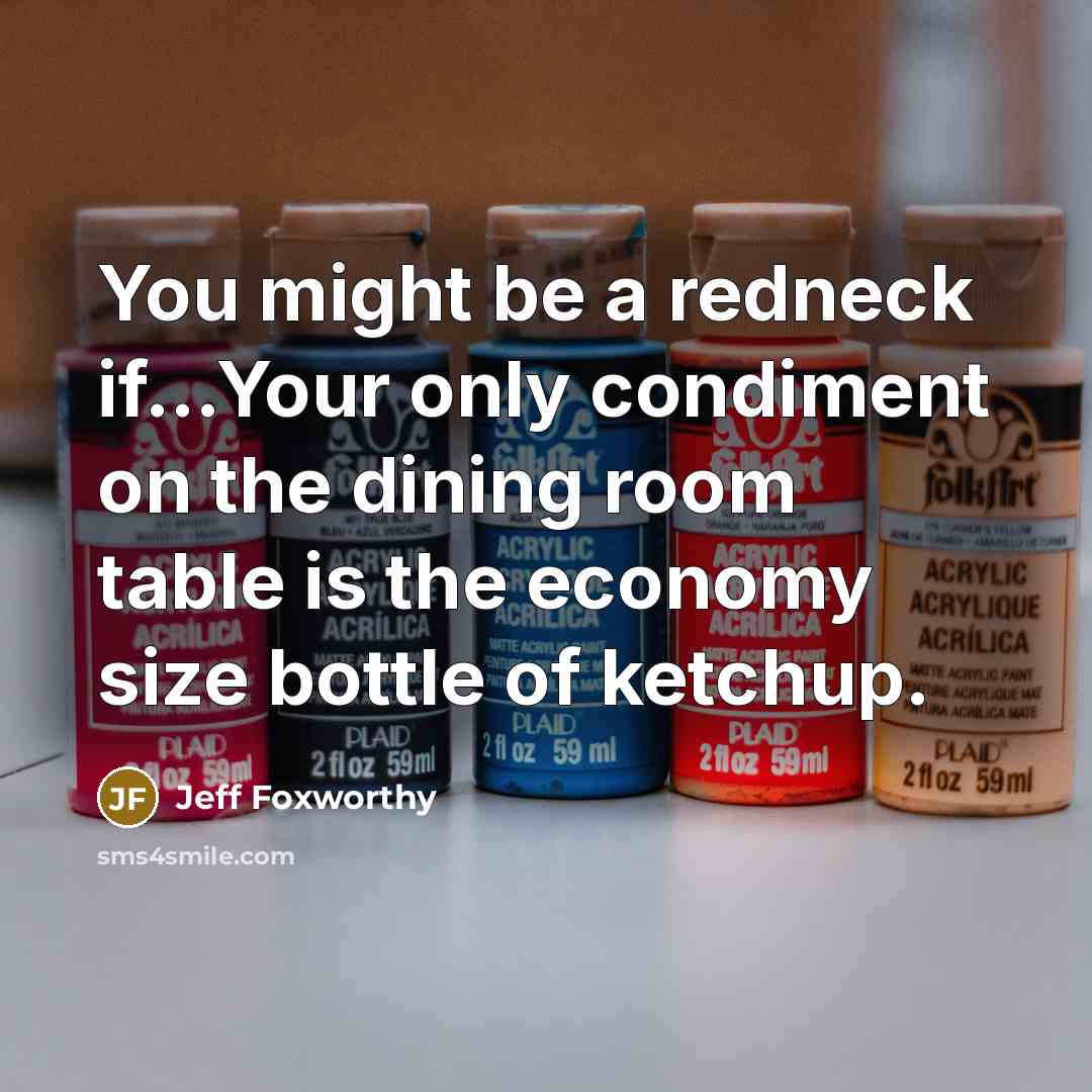 “You might be a redneck if...Your only condiment on the dining room table is the economy size bottle of ketchup.” quote by Jeff Foxworthy