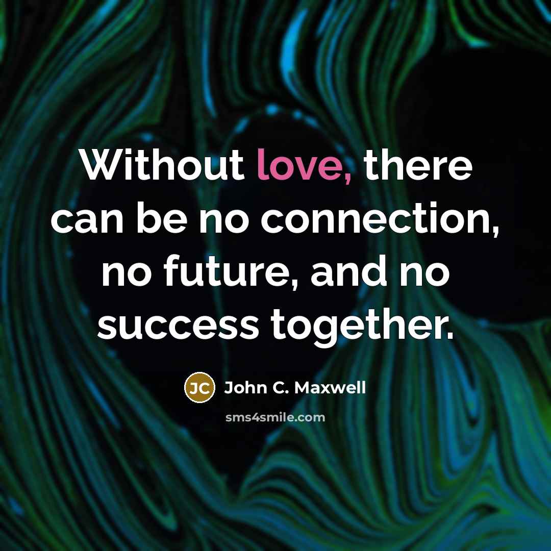 “Without love, there can be no connection, no future, and no success together.” quote by John C. Maxwell