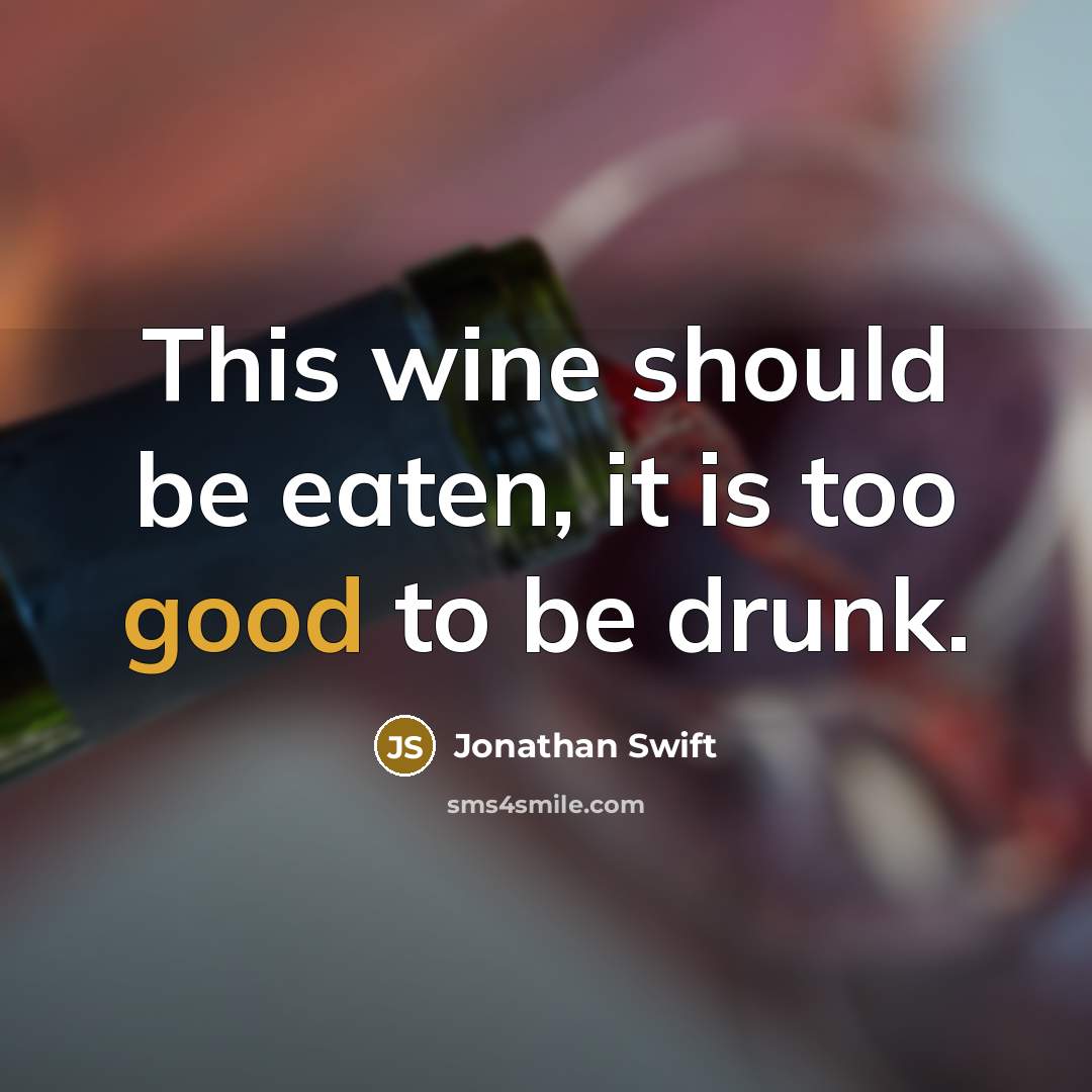 “This wine should be eaten, it is too good to be drunk.” quote by Jonathan Swift
