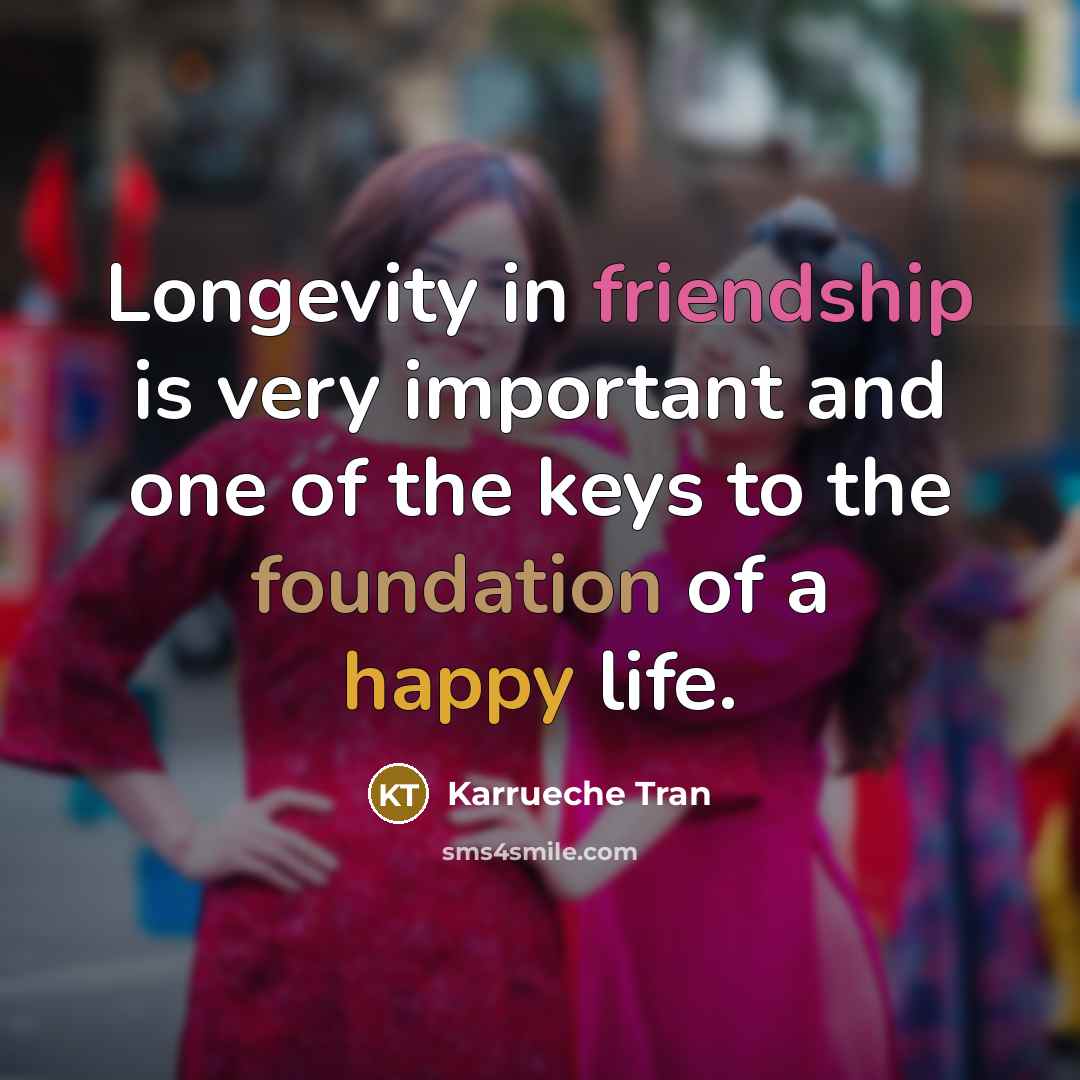 “Longevity in friendship is very important and one of the keys to the foundation of a happy life.” quote by Karrueche Tran