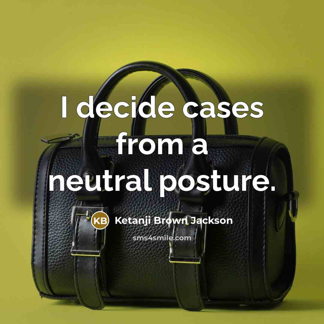 “I decide cases from a neutral posture.” quote by Ketanji Brown Jackson