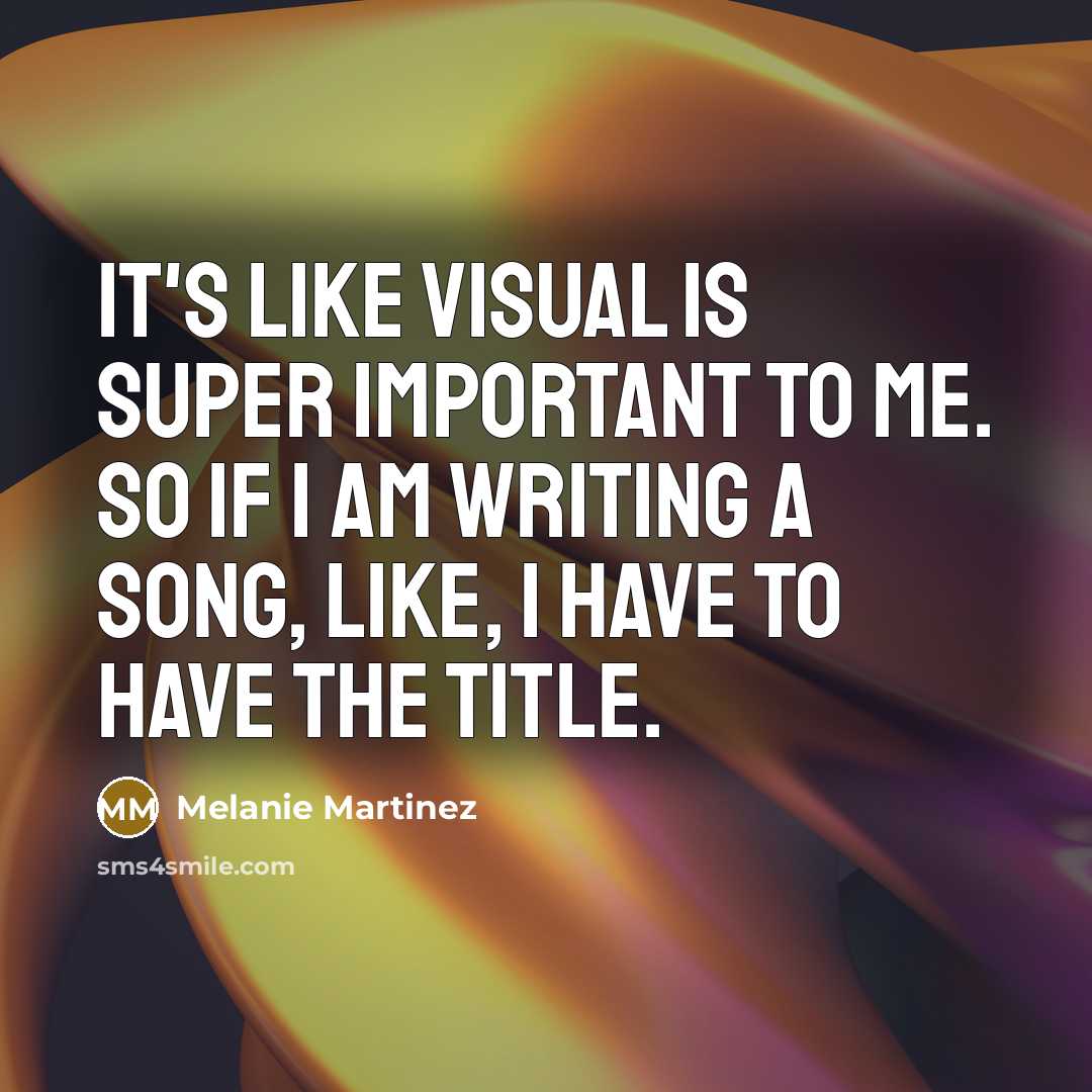 “It's like visual is super important to me. So if I am writing a song, like, I have to have the title.” quote by Melanie Martinez