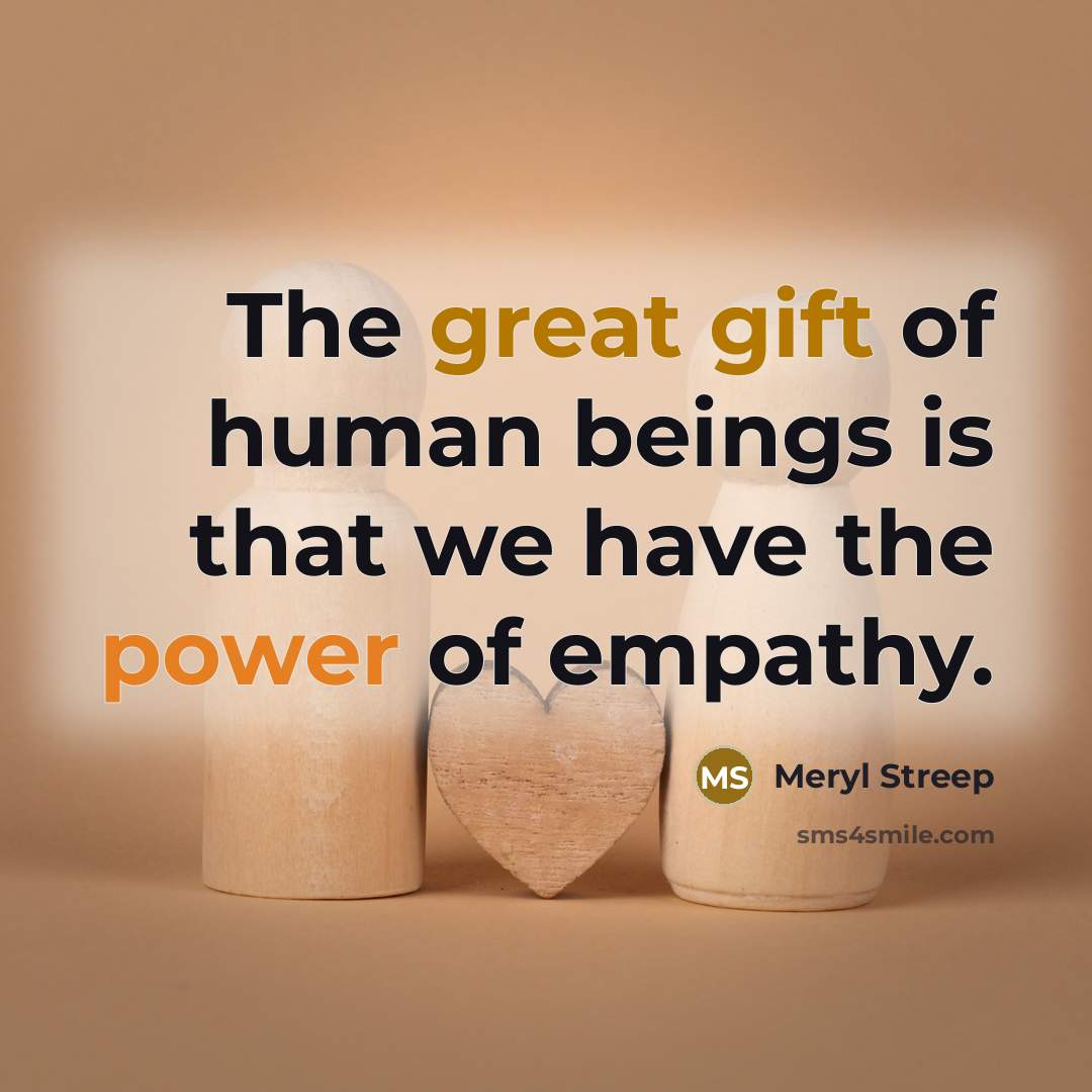 “The great gift of human beings is that we have the power of empathy.” quote by Meryl Streep