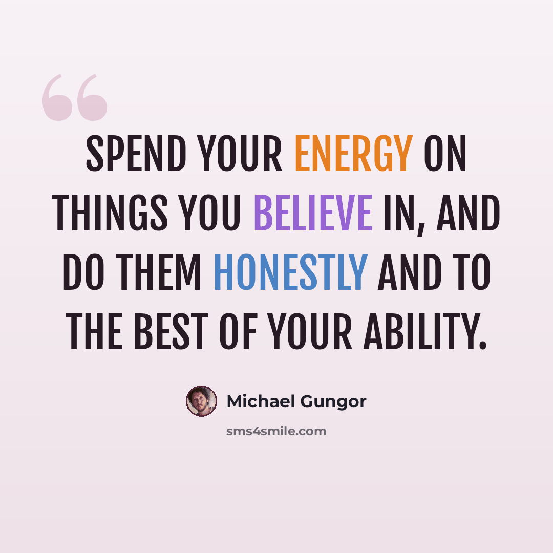 “Spend your energy on things you believe in, and do them honestly and to the best of your ability.” quote by Michael Gungor