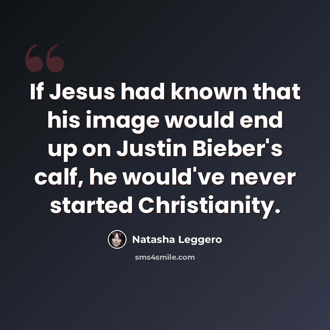 “If Jesus had known that his image would end up on Justin Bieber's calf, he would've never started Christianity.” quote by Natasha Leggero