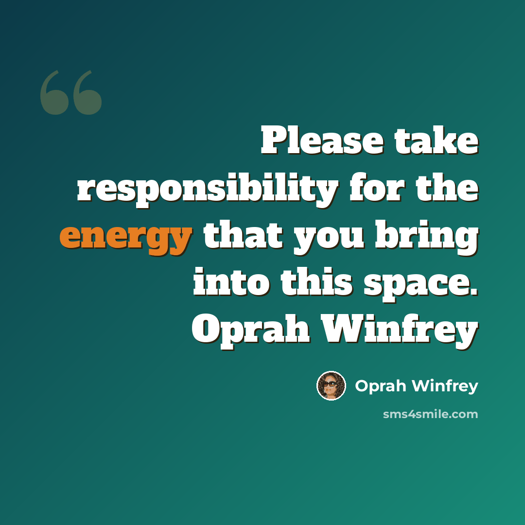 “Please take responsibility for the energy that you bring into this space. Oprah Winfrey” quote by Oprah Winfrey