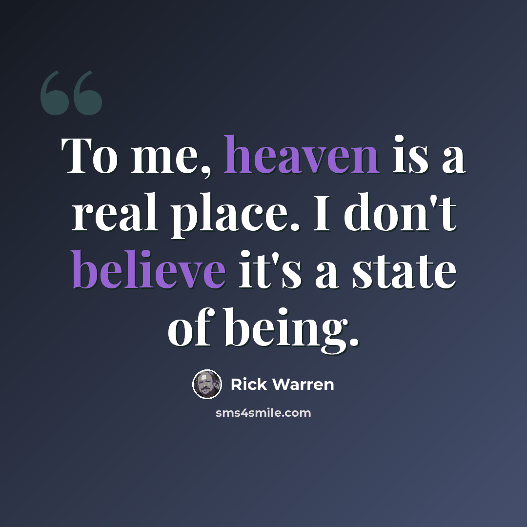 “To me, heaven is a real place. I don't believe it's a state of being.” quote by Rick Warren