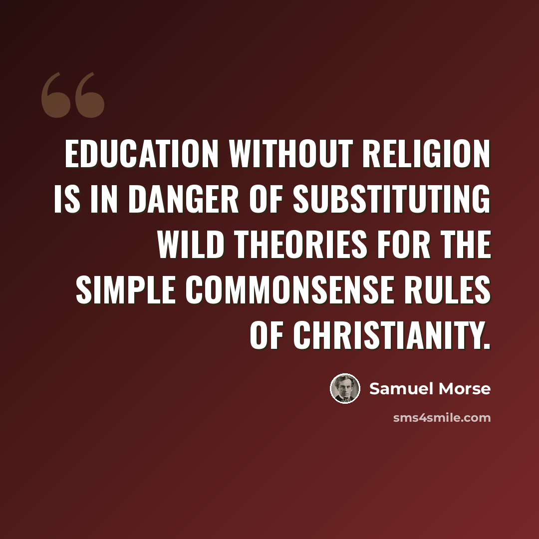 “Education without religion is in danger of substituting wild theories for the simple commonsense rules of Christianity.” quote by Samuel Morse