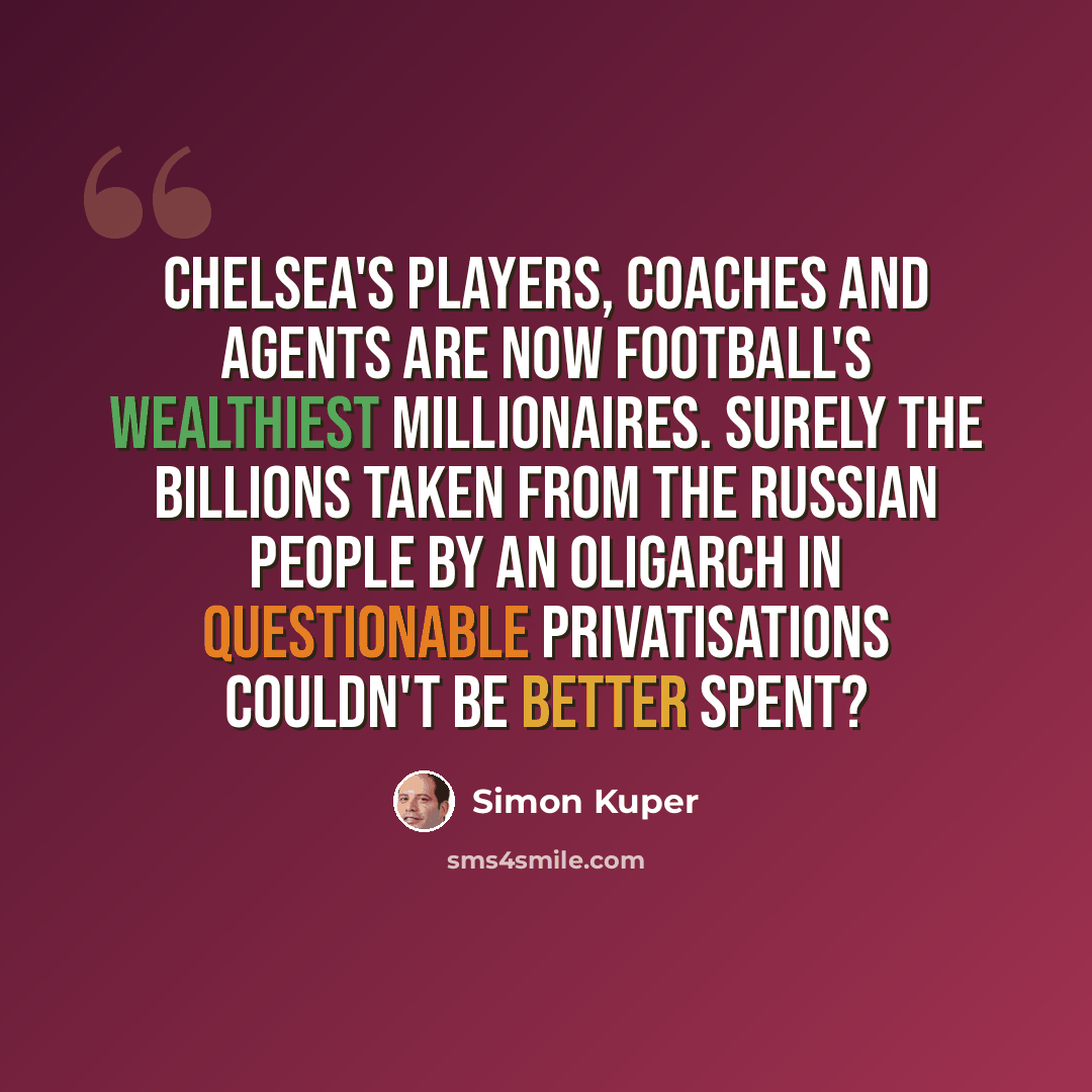“Chelsea's players, coaches and agents are now football's wealthiest millionaires. Surely the billions taken from the Russian people by an oligarch in questionable privatisations couldn't be better spent?” quote by Simon Kuper