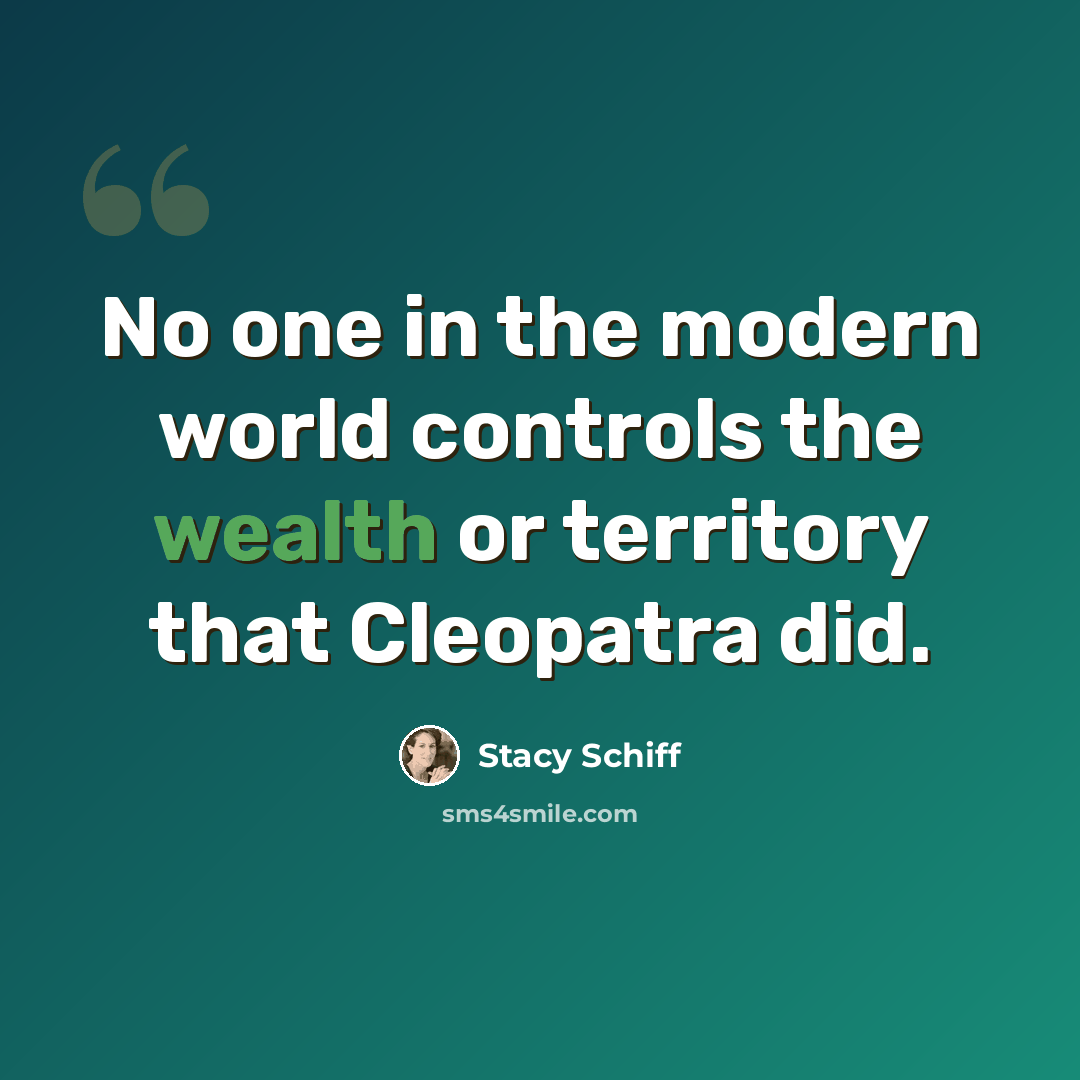 “No one in the modern world controls the wealth or territory that Cleopatra did.” quote by Stacy Schiff