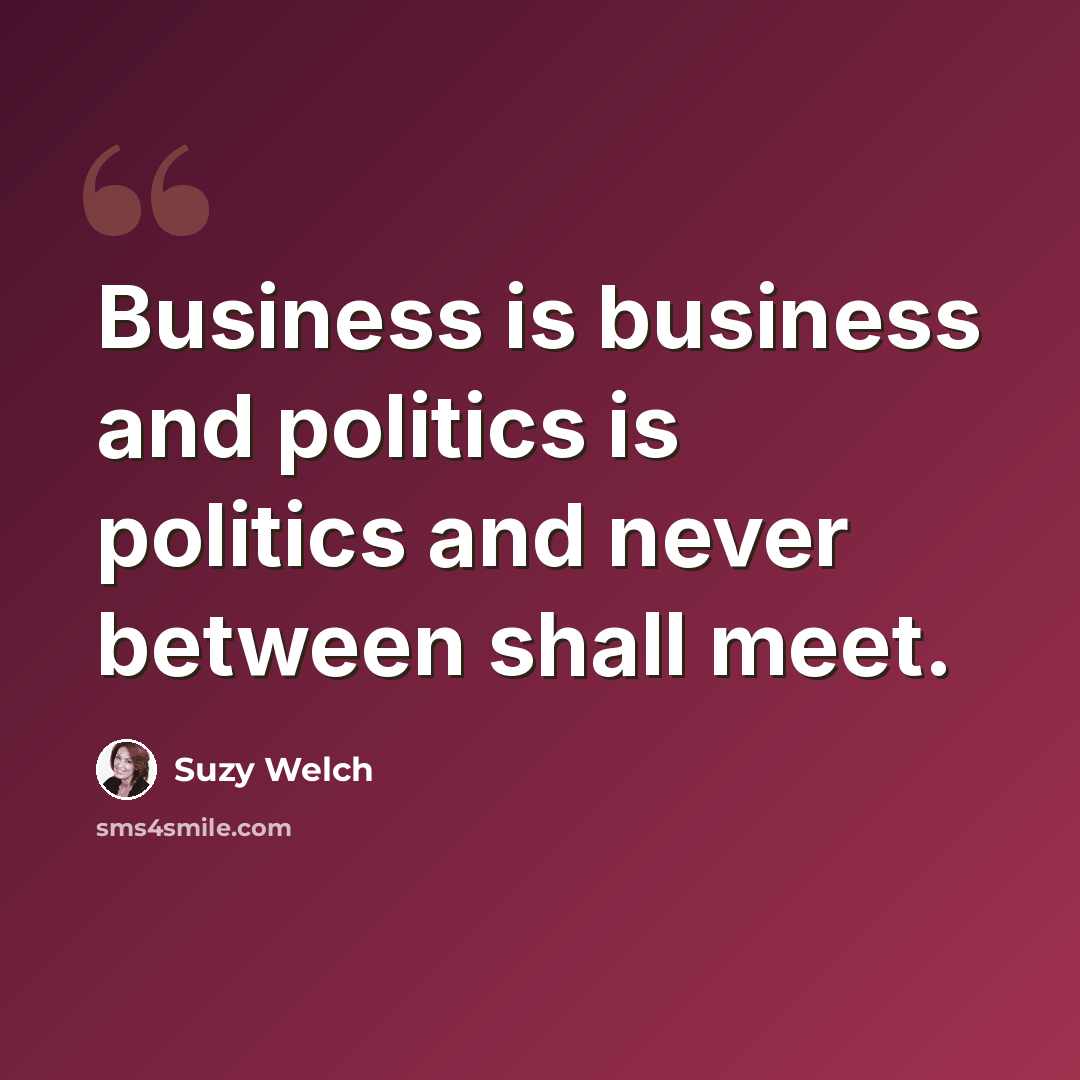 “Business is business and politics is politics and never between shall meet.” quote by Suzy Welch