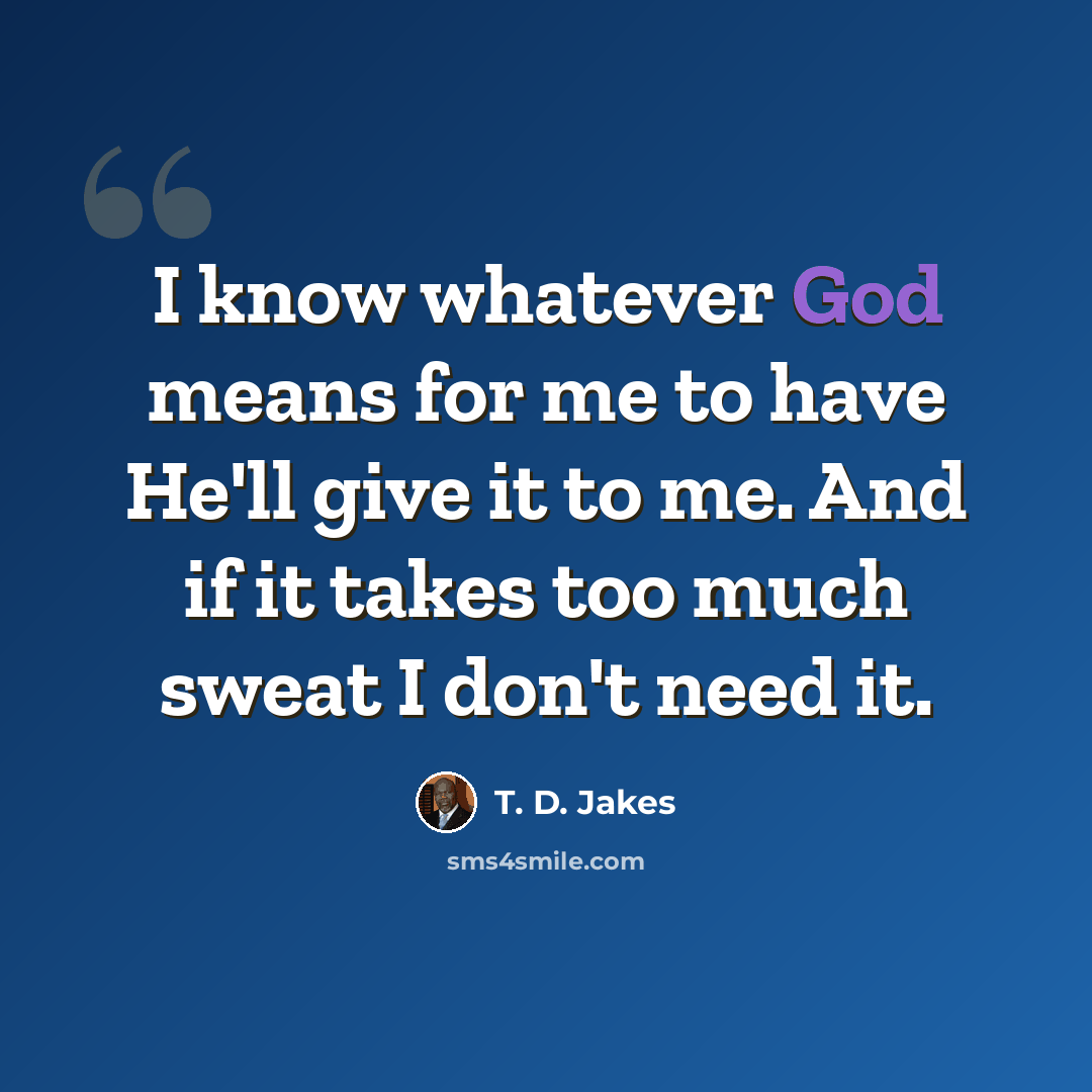 “I know whatever God means for me to have He'll give it to me. And if it takes too much sweat I don't need it.” quote by T. D. Jakes
