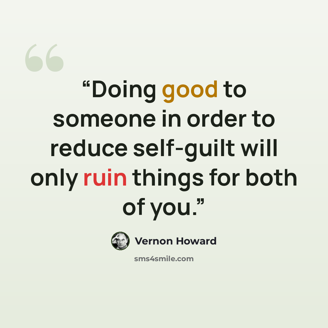 “Doing good to someone in order to reduce self-guilt will only ruin things for both of you.” quote by Vernon Howard