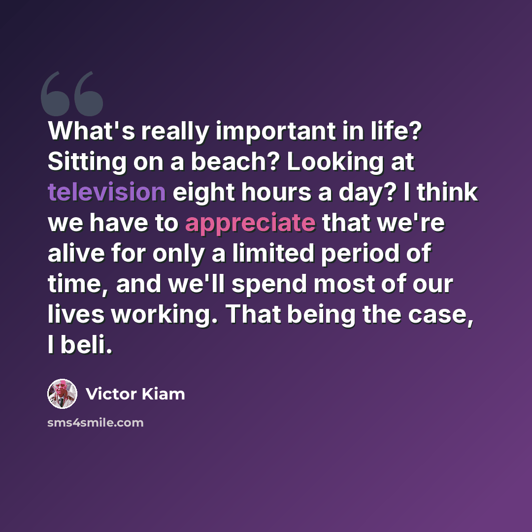 “What's really important in life? Sitting on a beach? Looking at television eight hours a day? I think we have to appreciate that we're alive for only a limited period of time, and we'll spend most of our lives working. That being the case, I beli.” quote by Victor Kiam