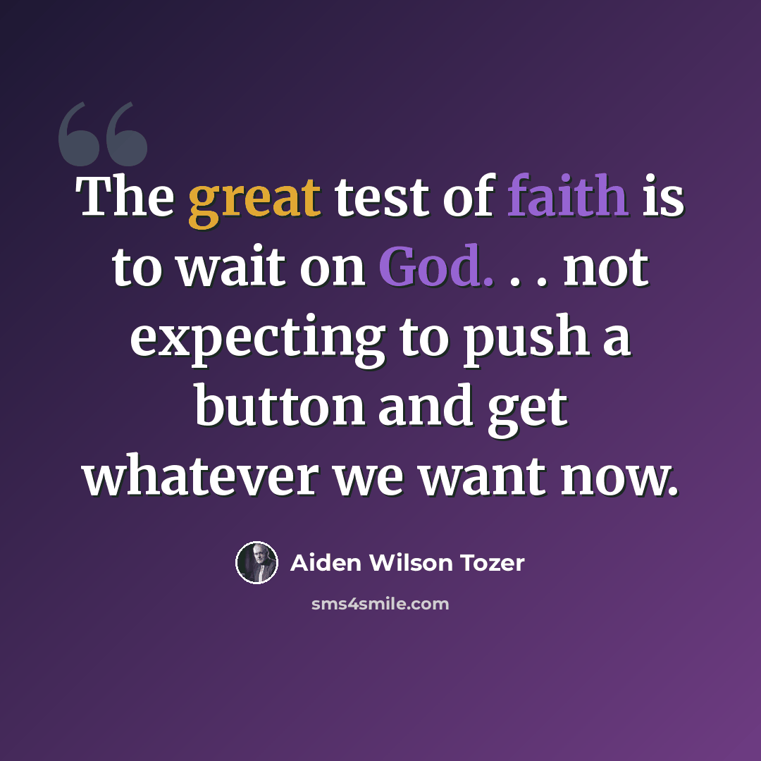 “The great test of faith is to wait on God. . . not expecting to push a button and get whatever we want now.” quote by Aiden Wilson Tozer