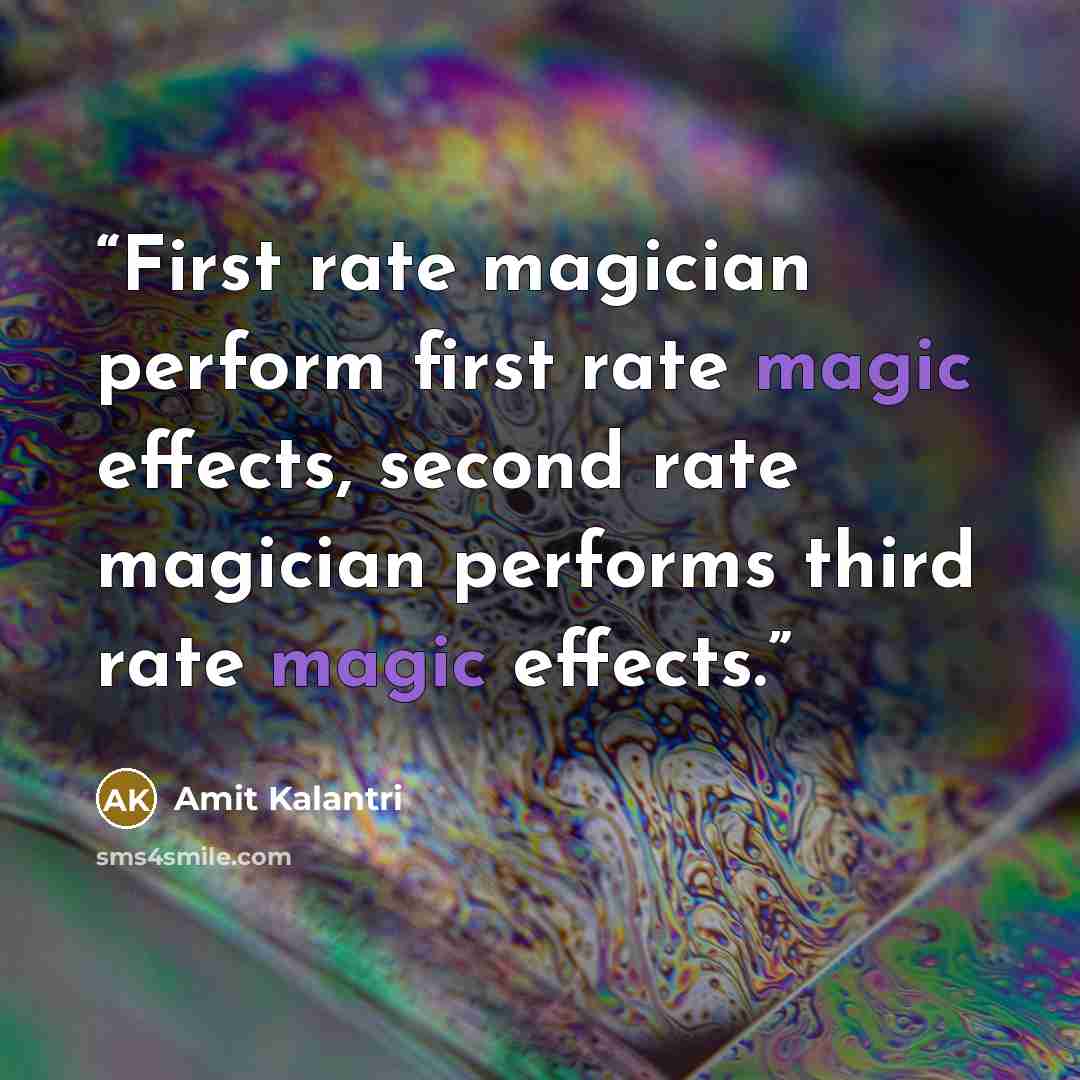 “First rate magician perform first rate magic effects, second rate magician performs third rate magic effects.” quote by Amit Kalantri