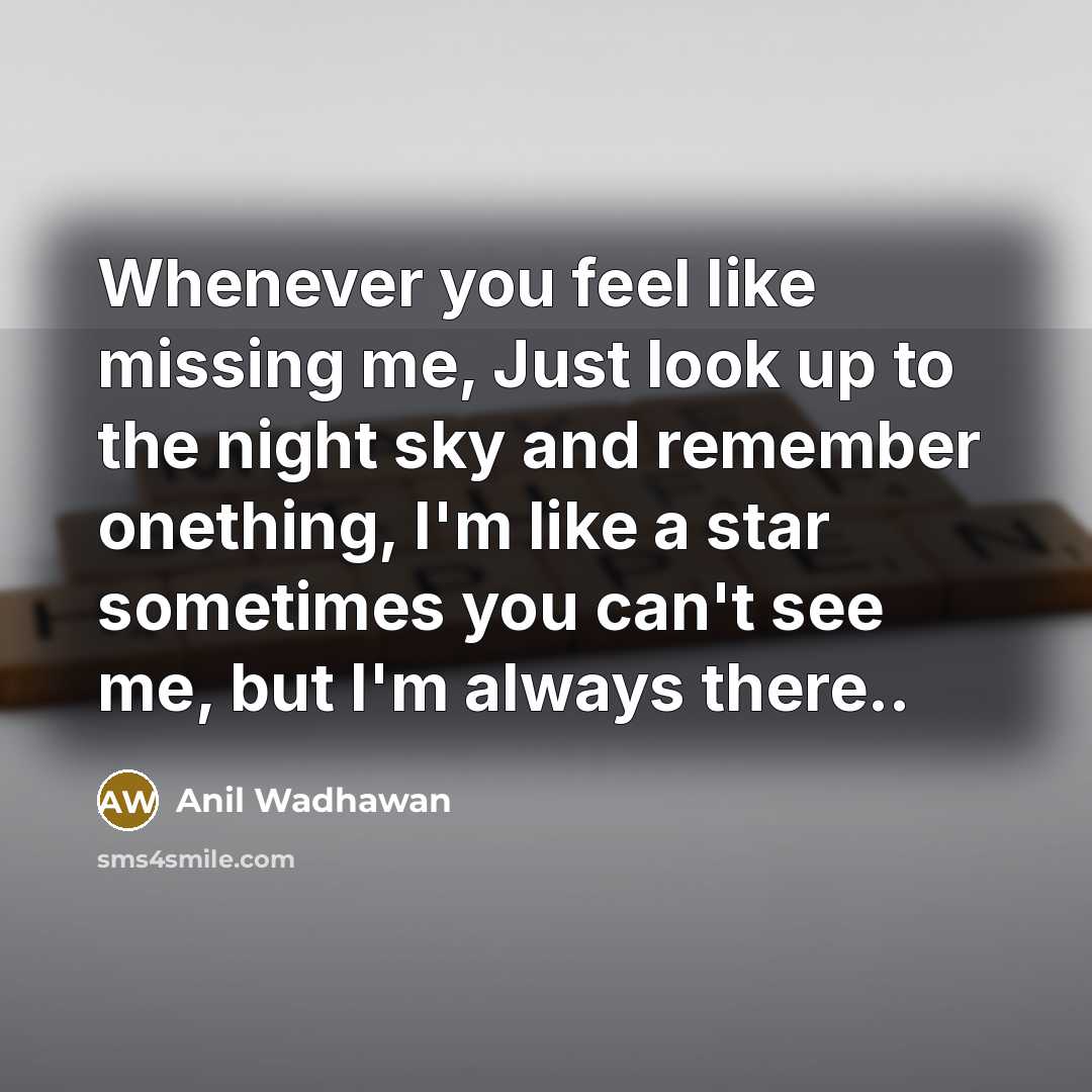 “Whenever you feel like missing me, Just look up to the night sky and remember onething, I'm like a star sometimes you can't see me, but I'm always there..” quote by Anil Wadhawan