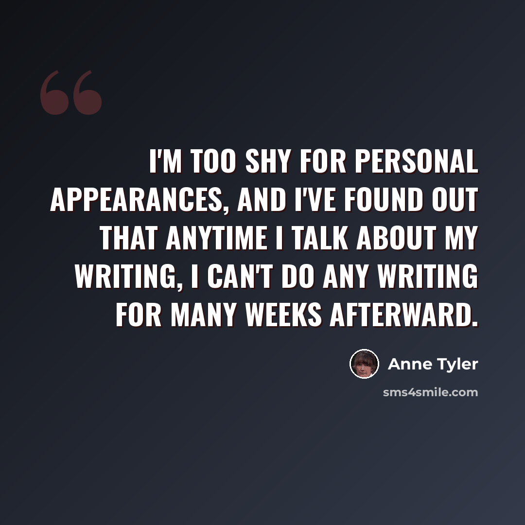 “I'm too shy for personal appearances, and I've found out that anytime I talk about my writing, I can't do any writing for many weeks afterward.” quote by Anne Tyler