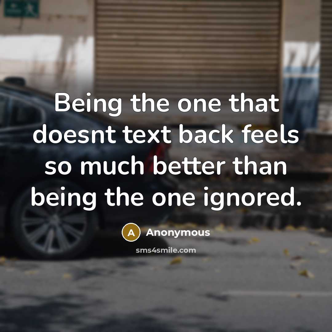 “Being the one that doesnt text back feels so much better than being the one ignored.” quote by Anonymous