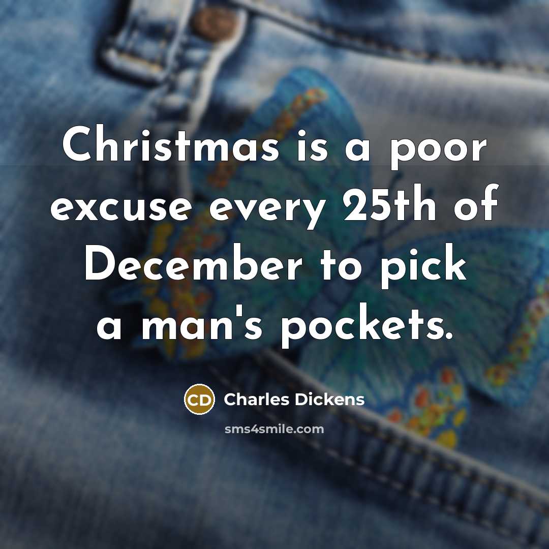 “Christmas is a poor excuse every 25th of December to pick a man's pockets.” quote by Charles Dickens