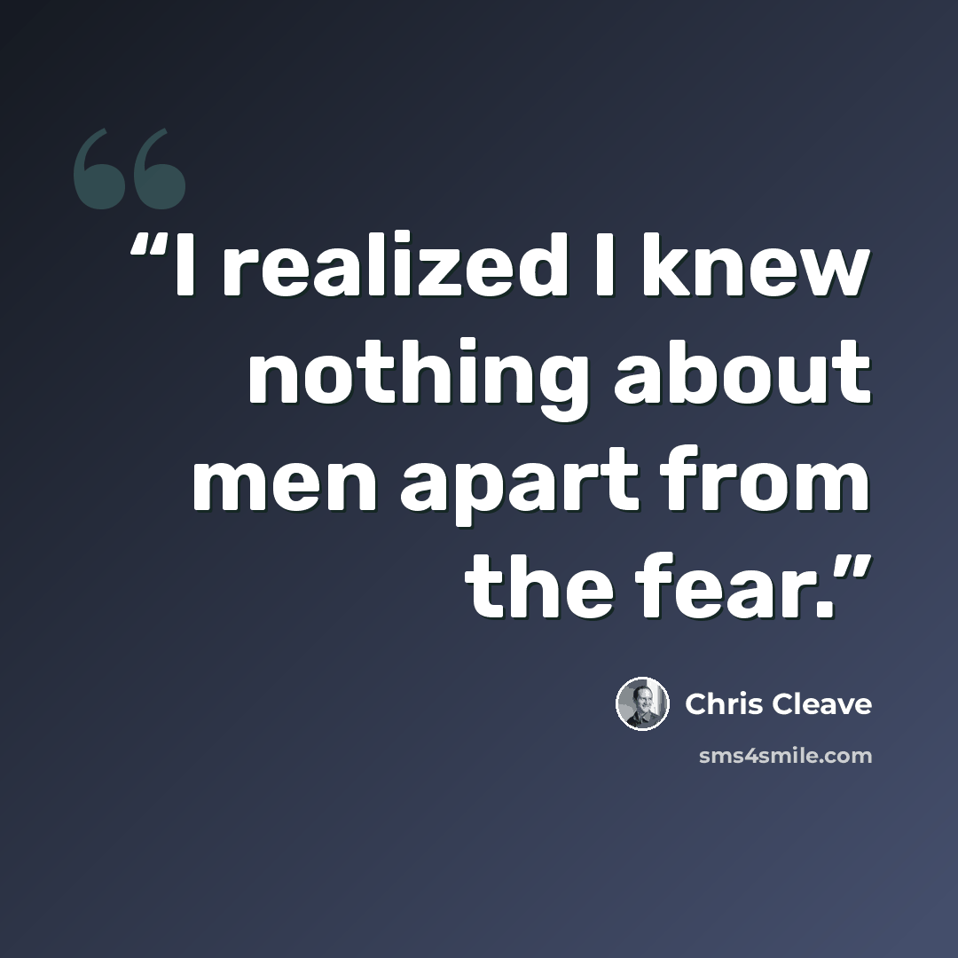“I realized I knew nothing about men apart from the fear.” quote by Chris Cleave