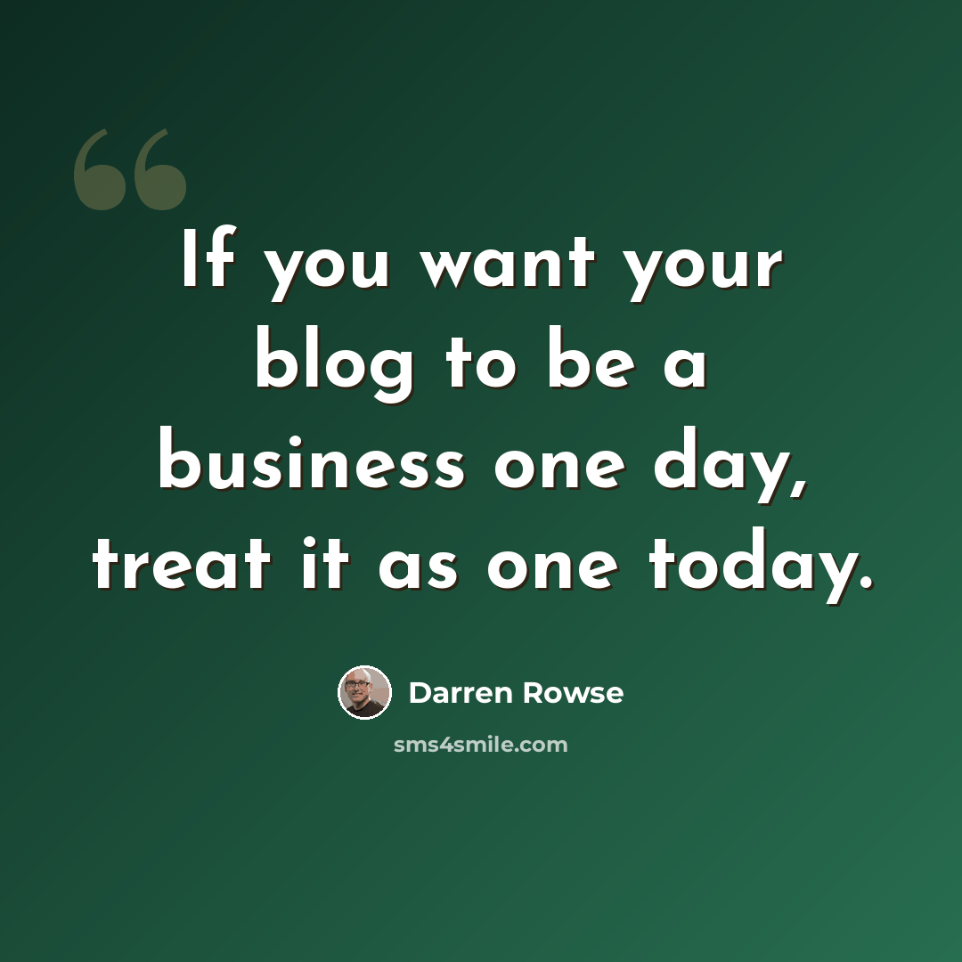 “If you want your blog to be a business one day, treat it as one today.” quote by Darren Rowse