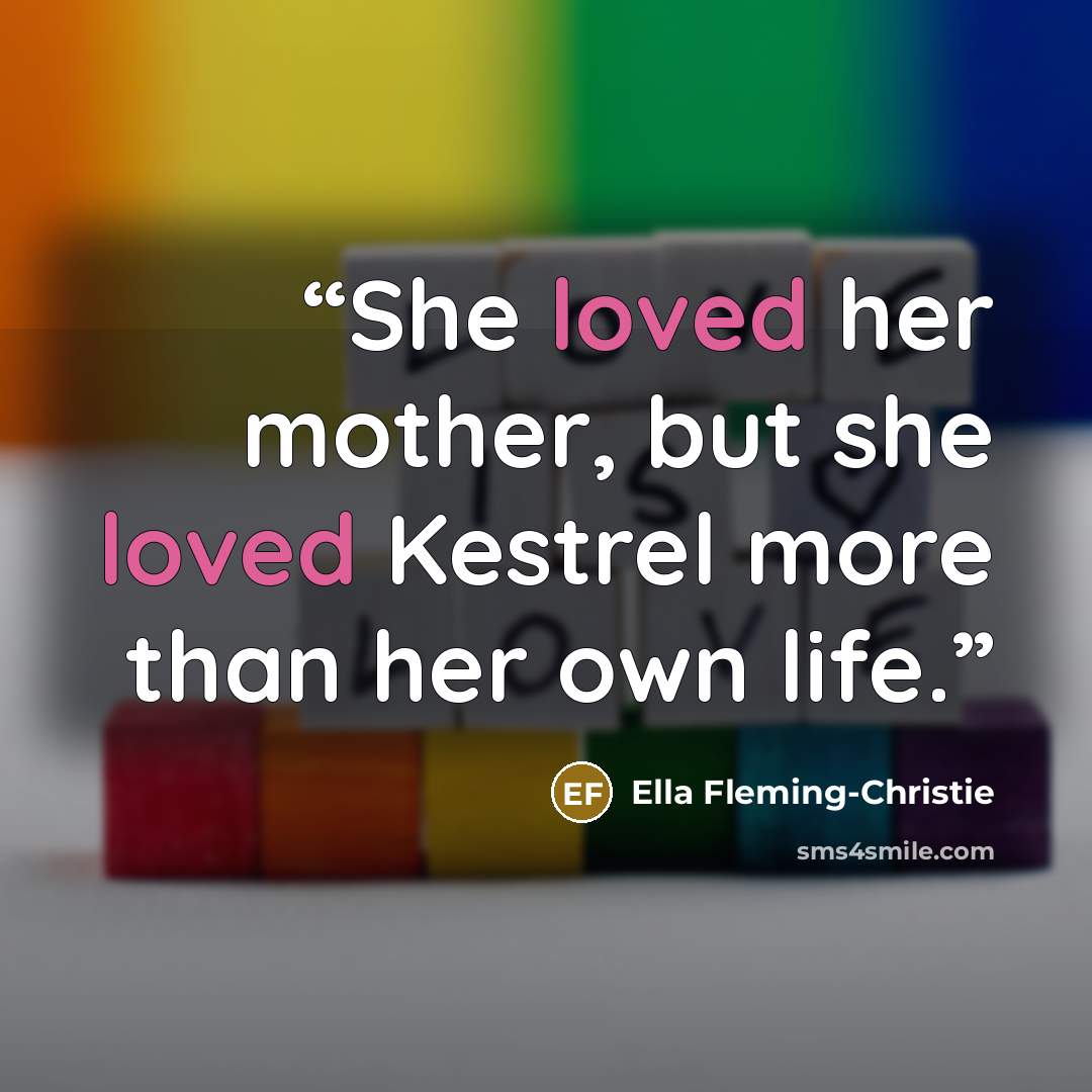 “She loved her mother, but she loved Kestrel more than her own life.” quote by Ella Fleming-Christie