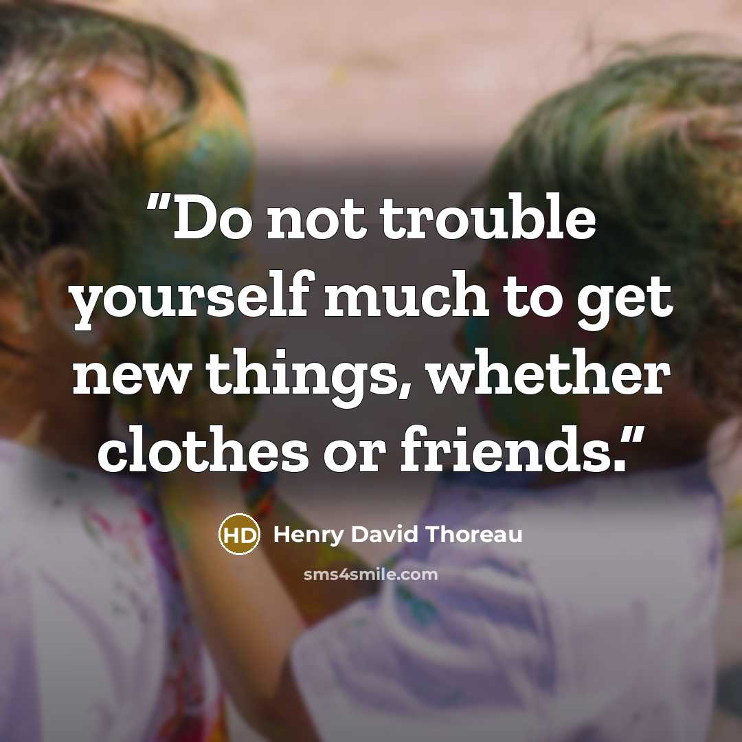 “Do not trouble yourself much to get new things, whether clothes or friends.” quote by Henry David Thoreau