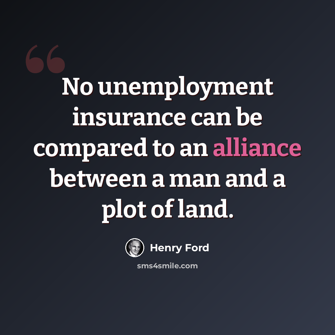 “No unemployment insurance can be compared to an alliance between a man and a plot of land.” quote by Henry Ford
