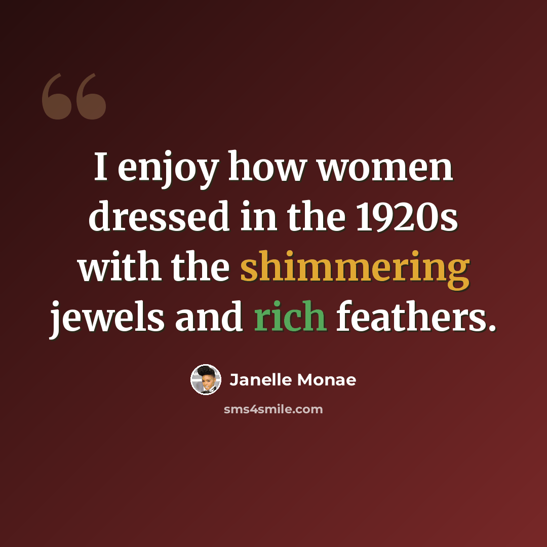 “I enjoy how women dressed in the 1920s with the shimmering jewels and rich feathers.” quote by Janelle Monae