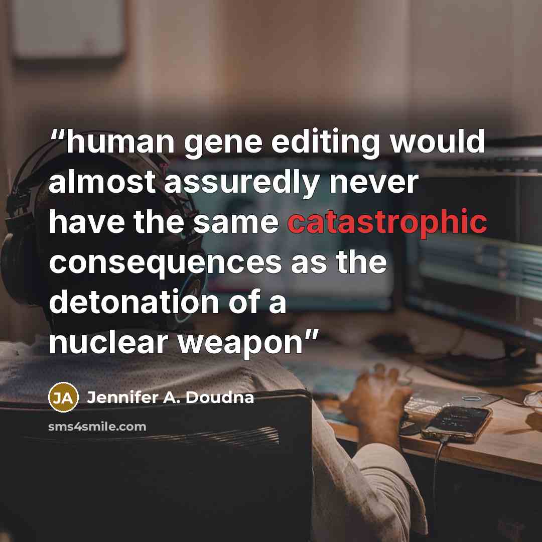 “human gene editing would almost assuredly never have the same catastrophic consequences as the detonation of a nuclear weapon” quote by Jennifer A. Doudna