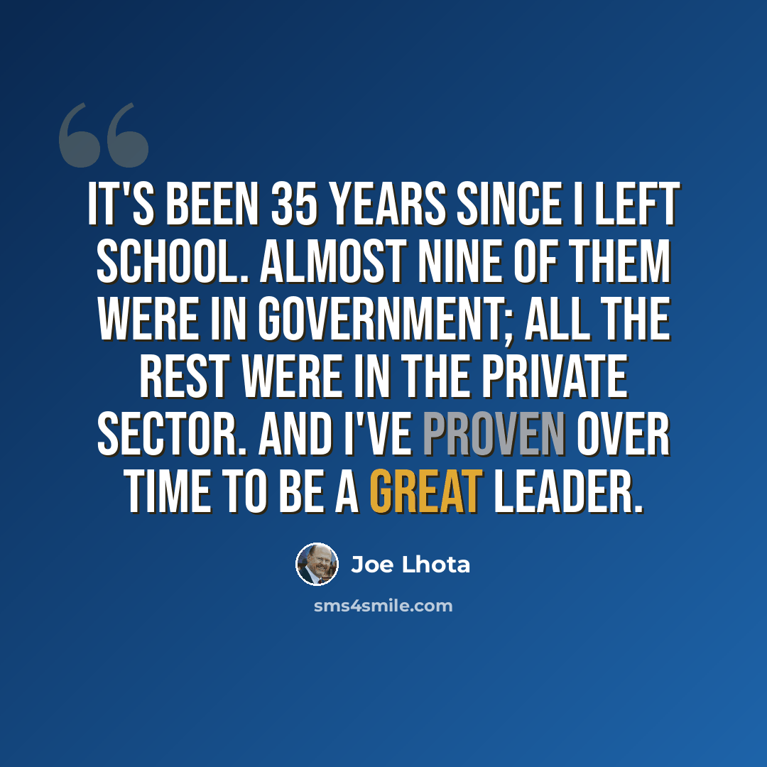 “It's been 35 years since I left school. Almost nine of them were in government; all the rest were in the private sector. And I've proven over time to be a great leader.” quote by Joe Lhota