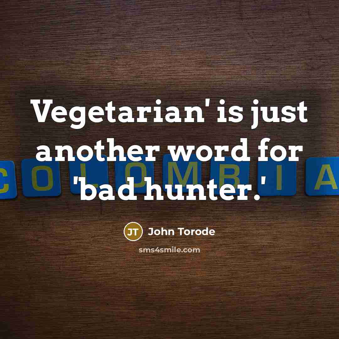 “Vegetarian' is just another word for 'bad hunter.'” quote by John Torode