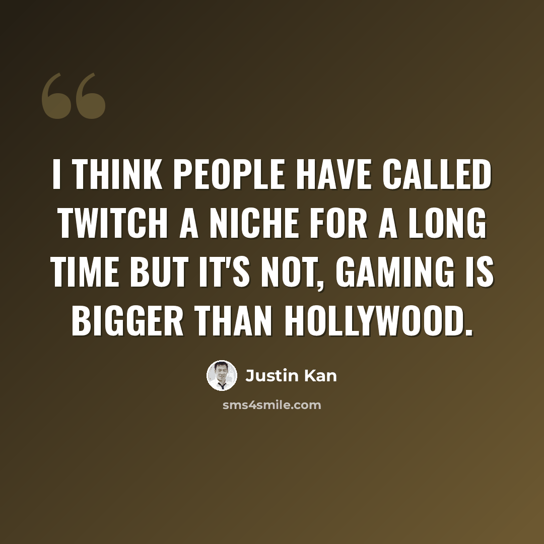 “I think people have called Twitch a niche for a long time but it's not, gaming is bigger than Hollywood.” quote by Justin Kan