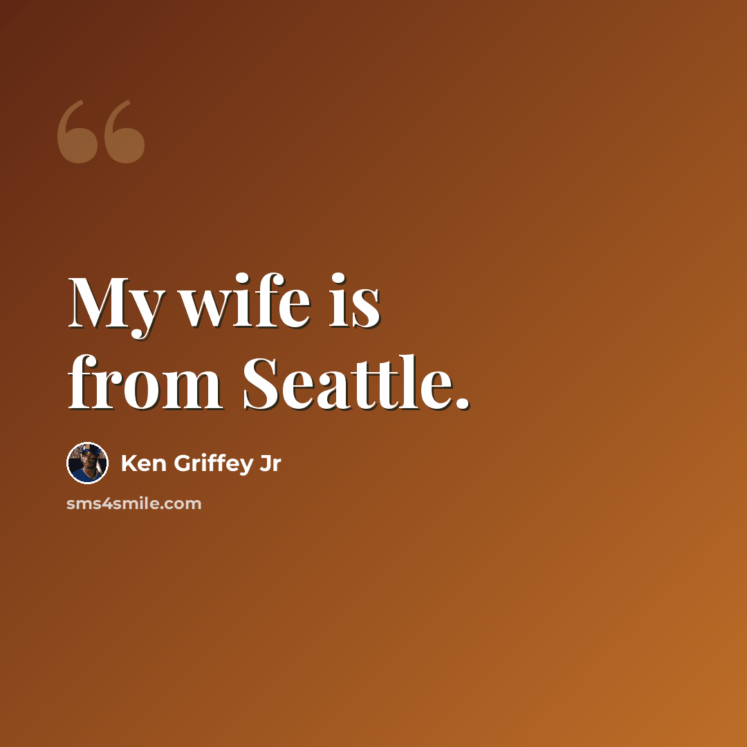 “My wife is from Seattle.” quote by Ken Griffey Jr