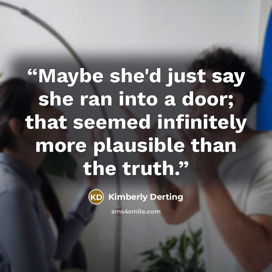 “Maybe she'd just say she ran into a door; that seemed infinitely more plausible than the truth.” quote by Kimberly Derting