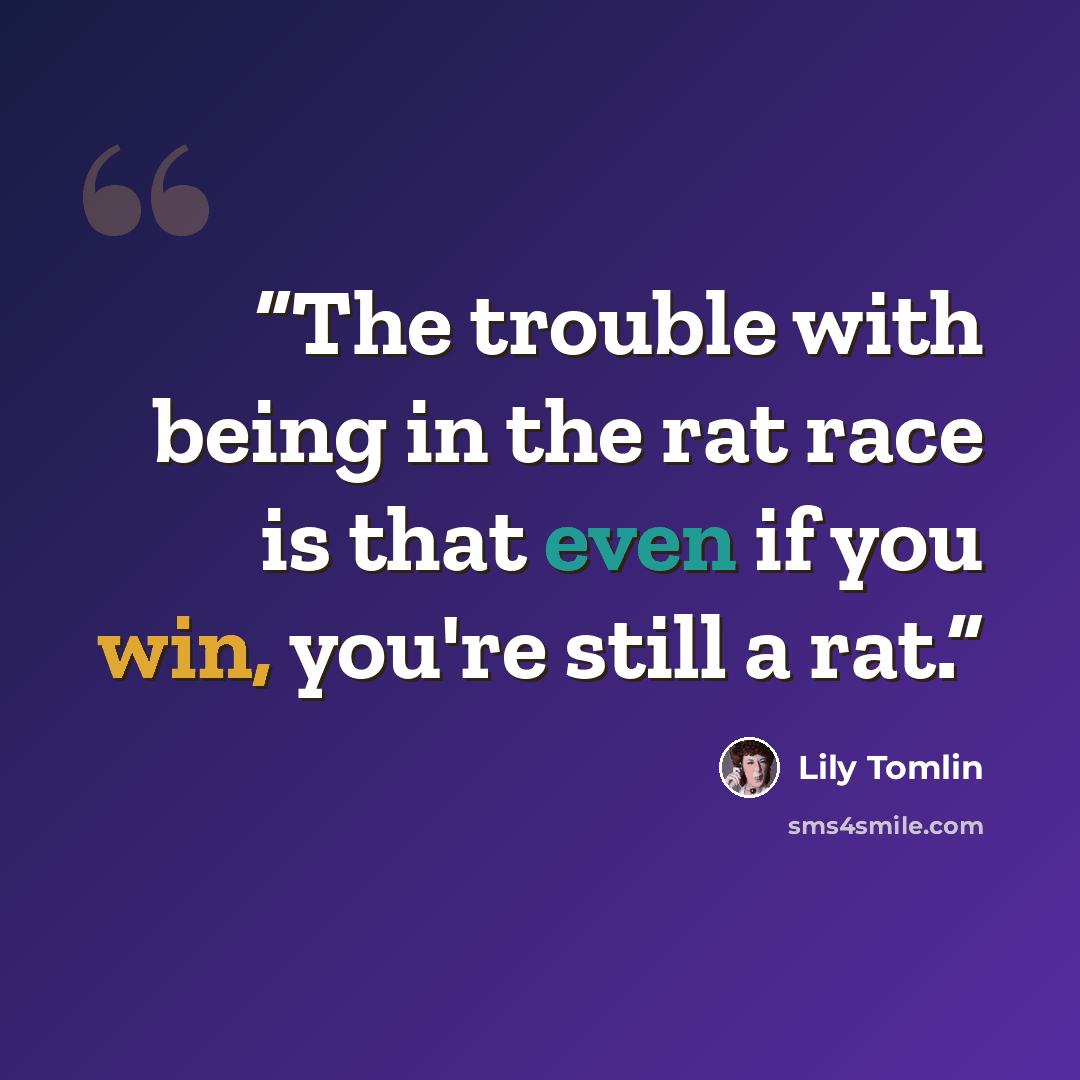 “The trouble with being in the rat race is that even if you win, you're still a rat.” quote by Lily Tomlin