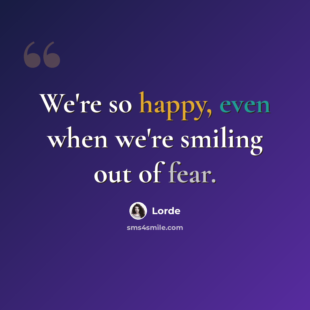 “We're so happy, even when we're smiling out of fear.” quote by Lorde