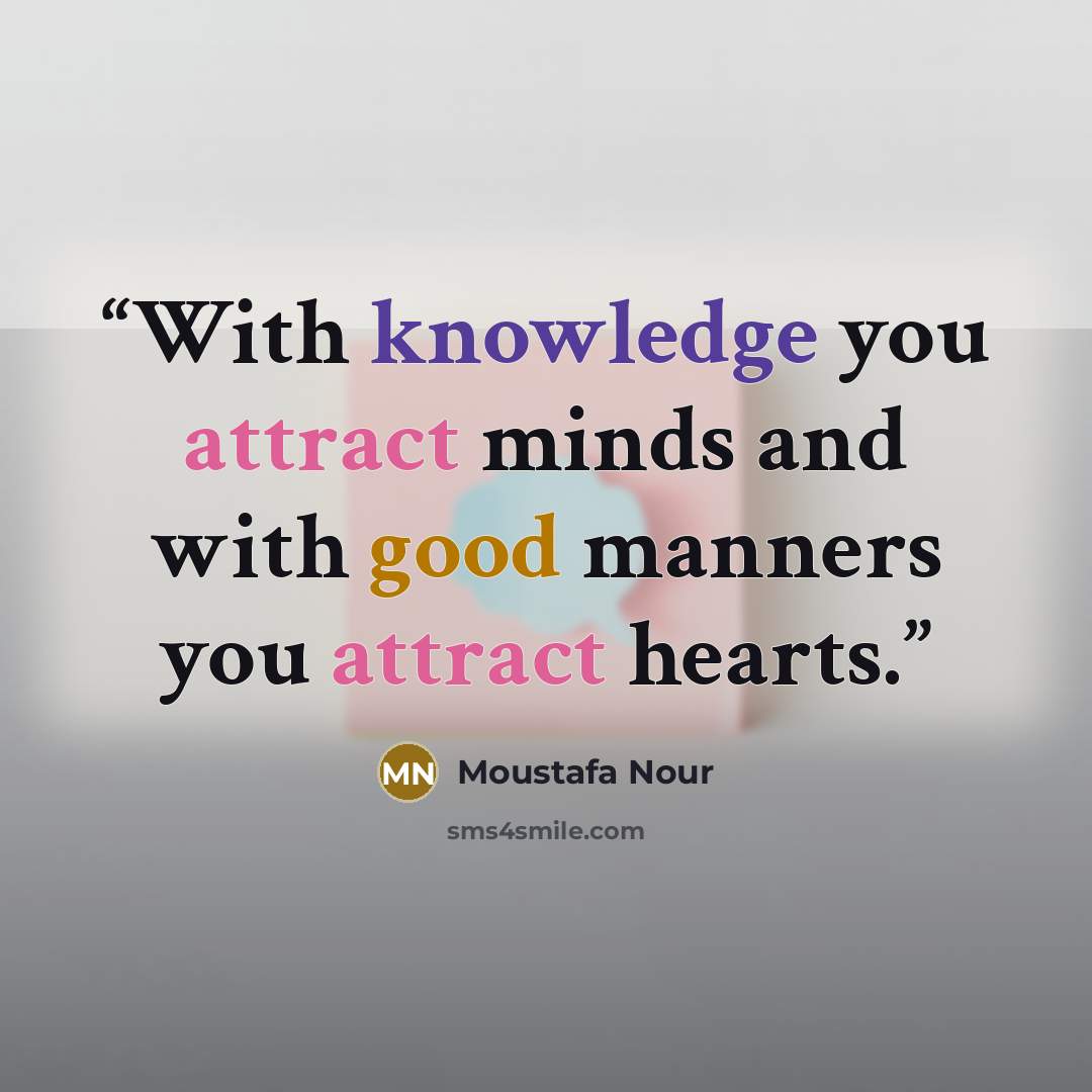 “With knowledge you attract minds and with good manners you attract hearts.” quote by Moustafa Nour