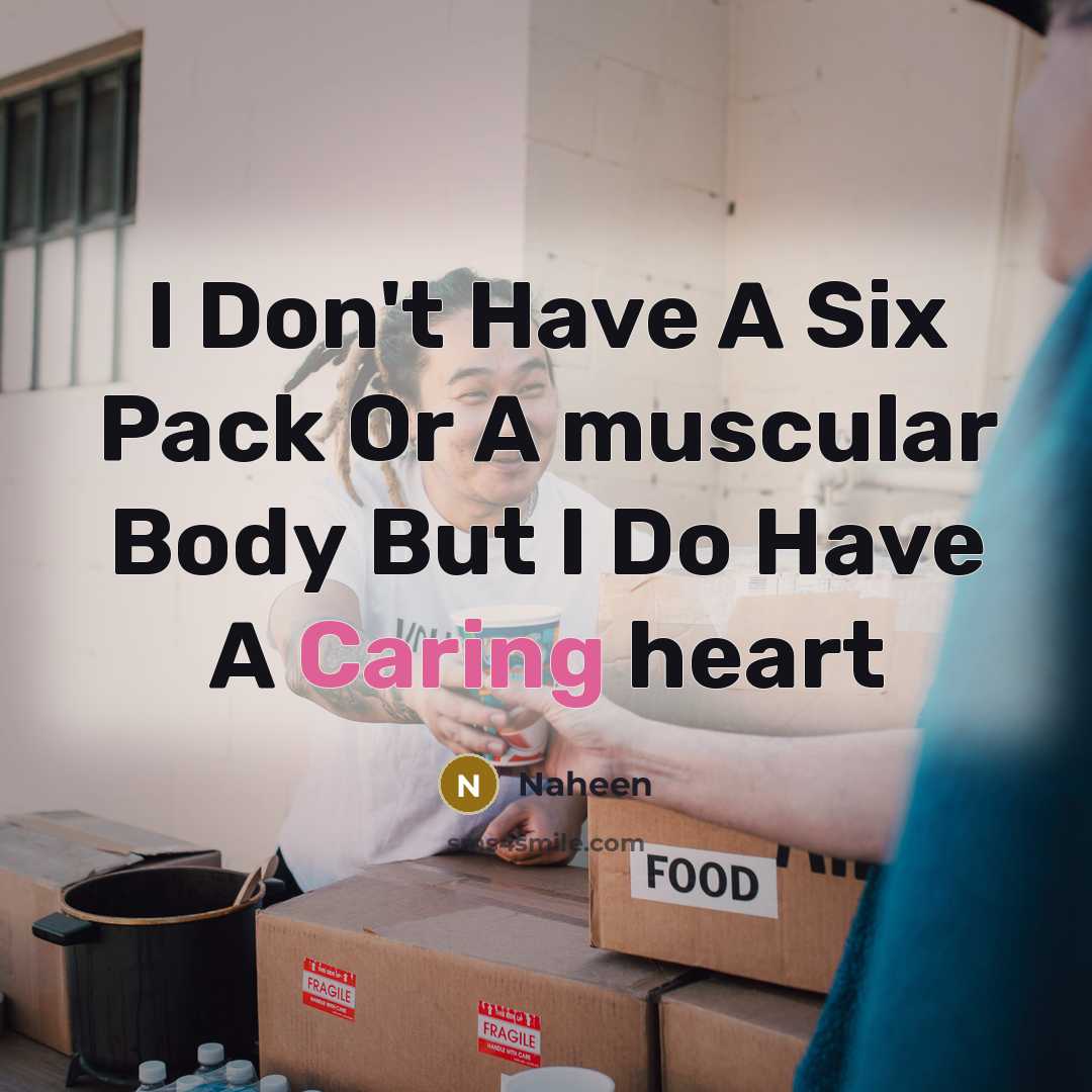 “I Don't Have A Six Pack Or A muscular Body But I Do Have A Caring heart” quote by Naheen