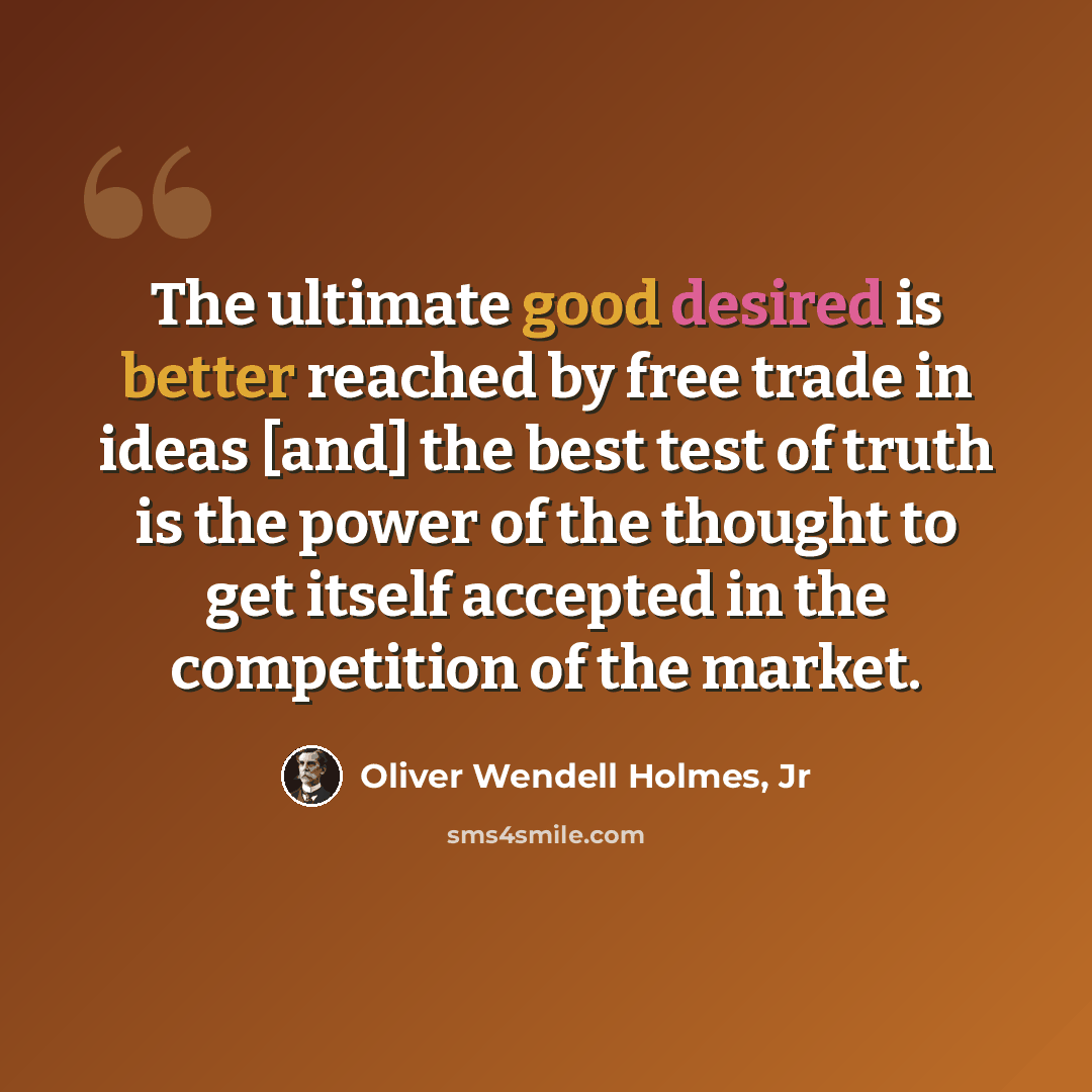 “The ultimate good desired is better reached by free trade in ideas [and] the best test of truth is the power of the thought to get itself accepted in the competition of the market.” quote by Oliver Wendell Holmes, Jr