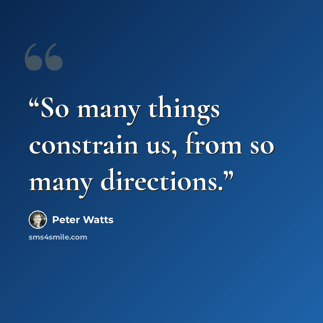 “So many things constrain us, from so many directions.” quote by Peter Watts