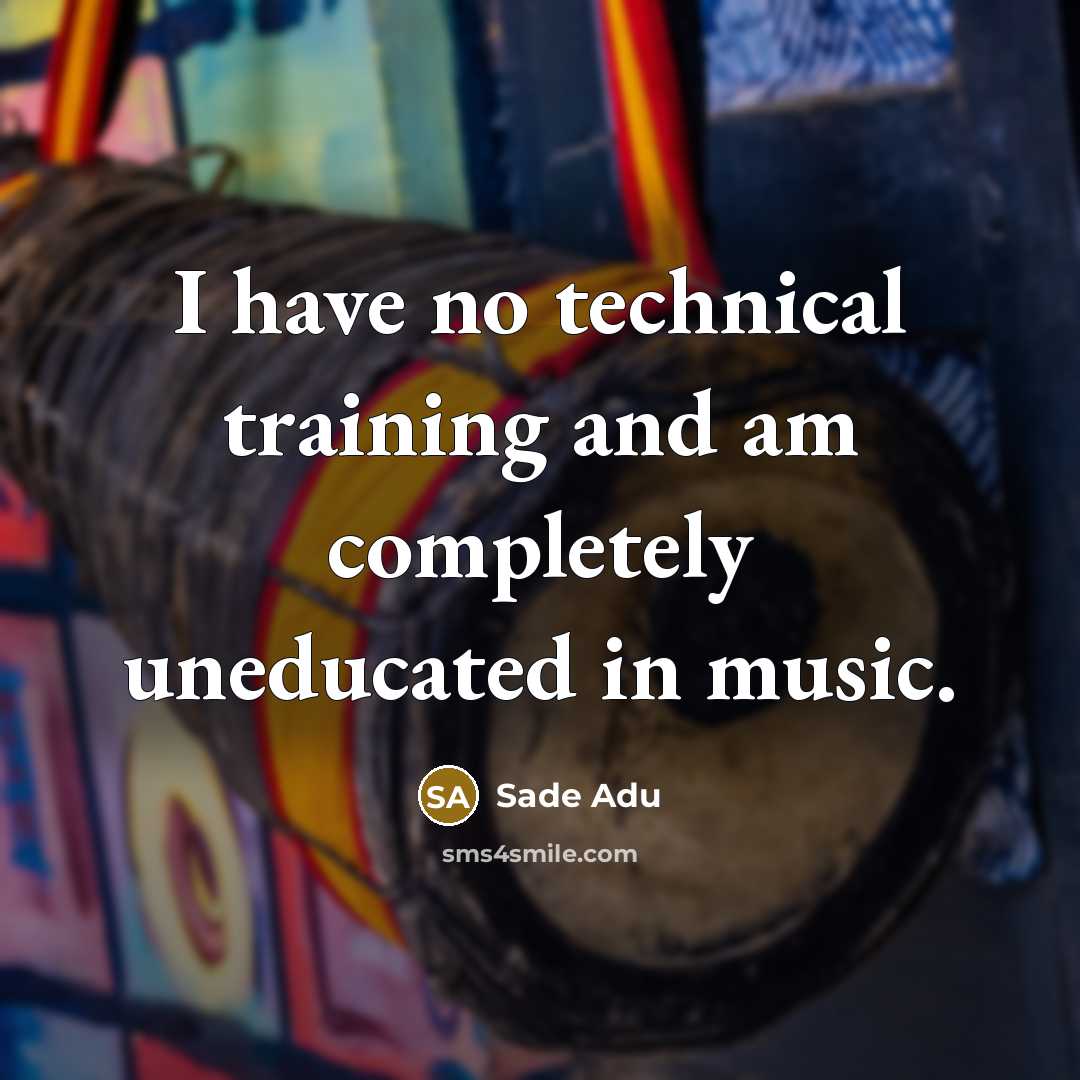 “I have no technical training and am completely uneducated in music.” quote by Sade Adu