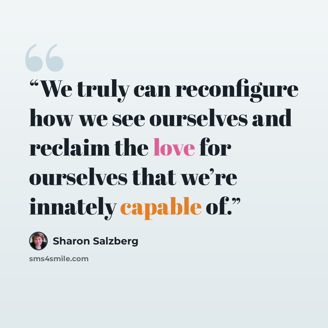 “We truly can reconfigure how we see ourselves and reclaim the love for ourselves that we’re innately capable of.” quote by Sharon Salzberg