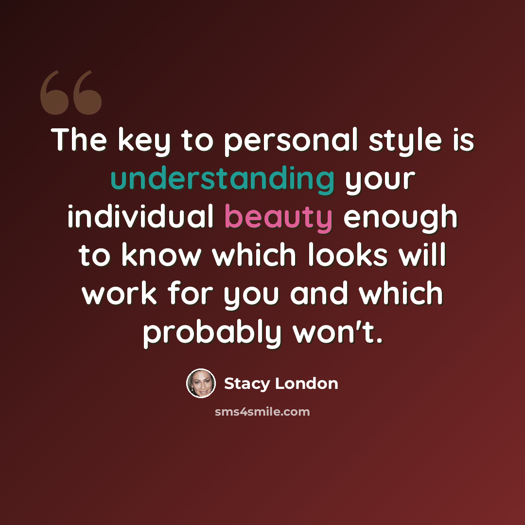 “The key to personal style is understanding your individual beauty enough to know which looks will work for you and which probably won't.” quote by Stacy London