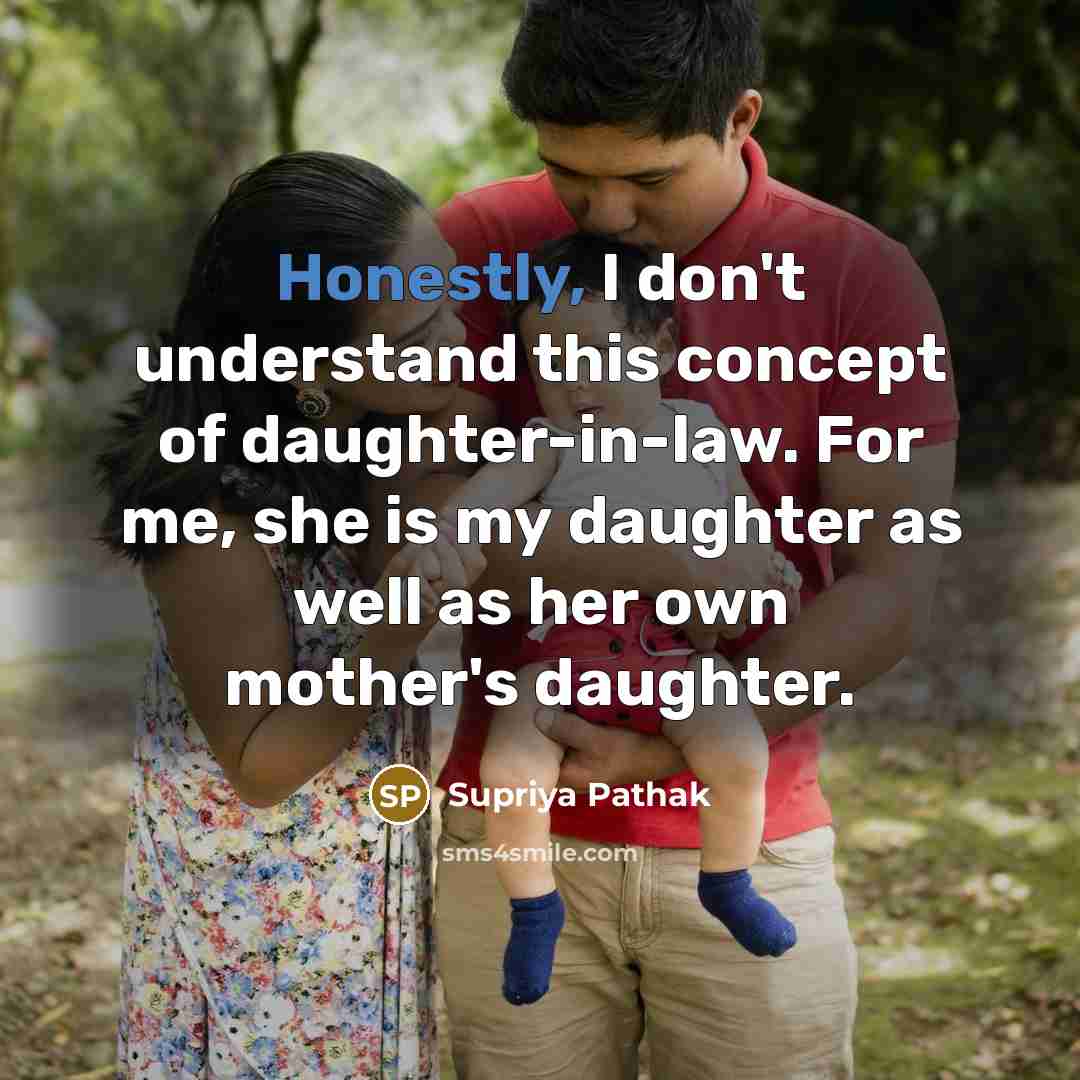 “Honestly, I don't understand this concept of daughter-in-law. For me, she is my daughter as well as her own mother's daughter.” quote by Supriya Pathak