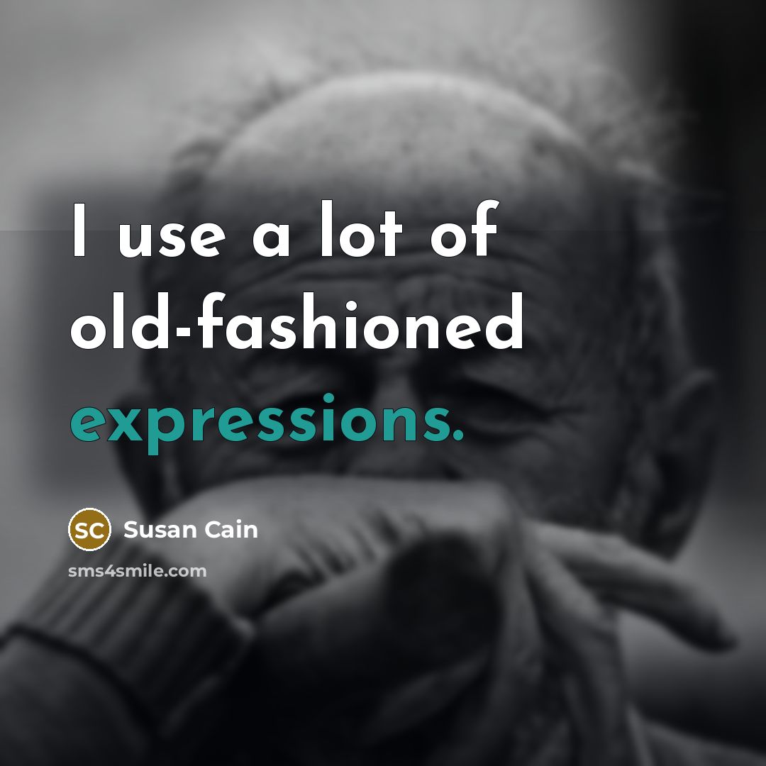 “I use a lot of old-fashioned expressions.” quote by Susan Cain